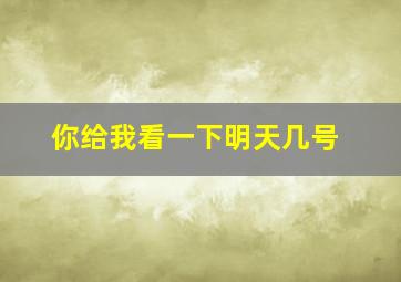 你给我看一下明天几号