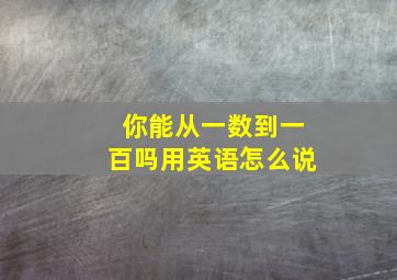 你能从一数到一百吗用英语怎么说