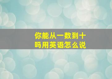 你能从一数到十吗用英语怎么说