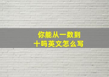 你能从一数到十吗英文怎么写