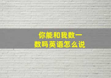 你能和我数一数吗英语怎么说