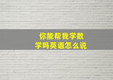 你能帮我学数学吗英语怎么说