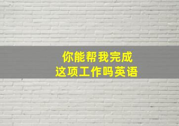 你能帮我完成这项工作吗英语