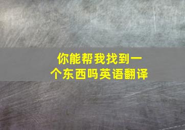 你能帮我找到一个东西吗英语翻译