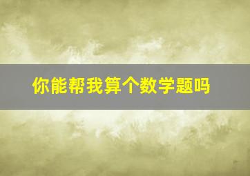 你能帮我算个数学题吗