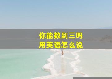 你能数到三吗用英语怎么说