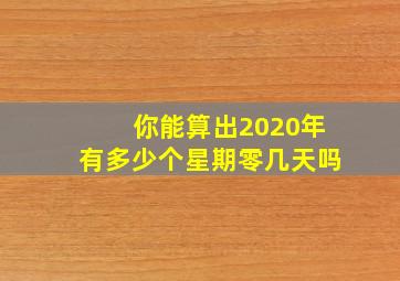 你能算出2020年有多少个星期零几天吗