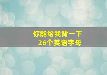 你能给我背一下26个英语字母