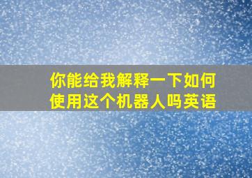 你能给我解释一下如何使用这个机器人吗英语