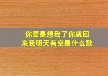 你要是想我了你就回来我明天有空是什么歌