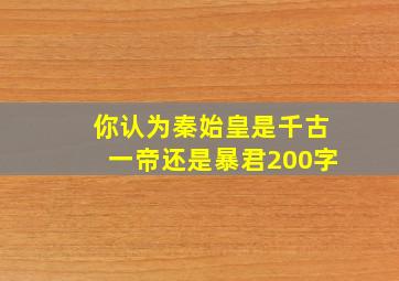 你认为秦始皇是千古一帝还是暴君200字