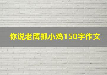 你说老鹰抓小鸡150字作文