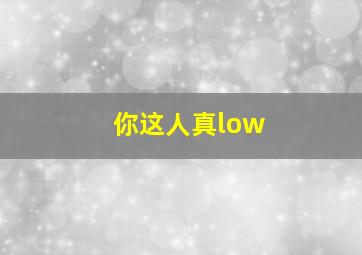 你这人真low