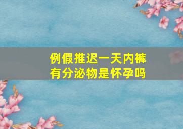 例假推迟一天内裤有分泌物是怀孕吗