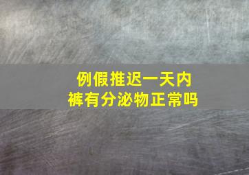 例假推迟一天内裤有分泌物正常吗