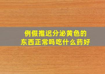 例假推迟分泌黄色的东西正常吗吃什么药好