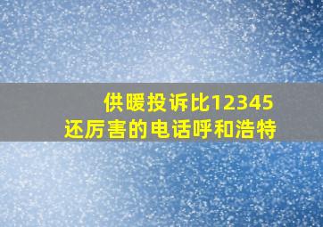 供暖投诉比12345还厉害的电话呼和浩特