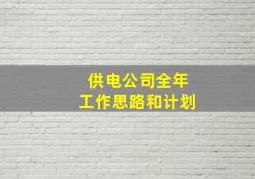 供电公司全年工作思路和计划