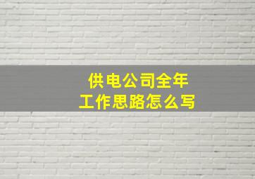 供电公司全年工作思路怎么写