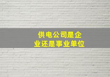 供电公司是企业还是事业单位