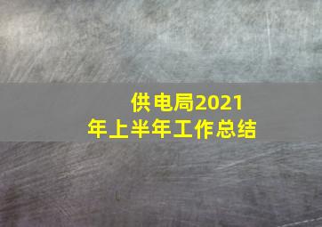 供电局2021年上半年工作总结