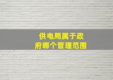 供电局属于政府哪个管理范围