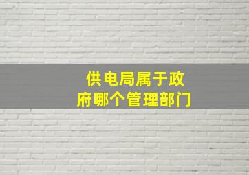 供电局属于政府哪个管理部门