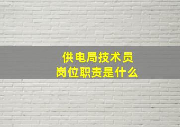 供电局技术员岗位职责是什么