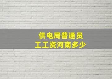 供电局普通员工工资河南多少