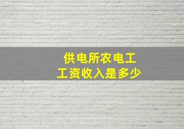 供电所农电工工资收入是多少