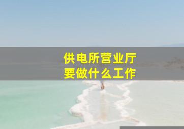 供电所营业厅要做什么工作