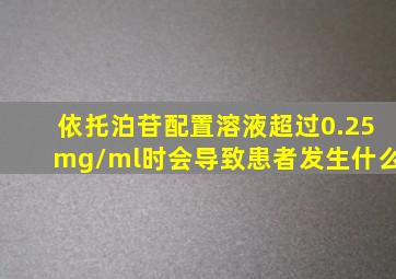 依托泊苷配置溶液超过0.25mg/ml时会导致患者发生什么