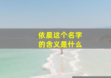 依晨这个名字的含义是什么