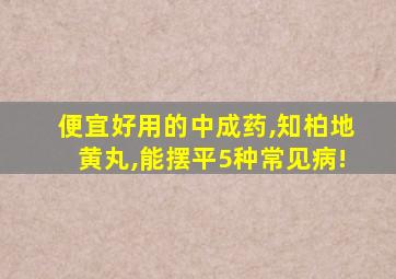 便宜好用的中成药,知柏地黄丸,能摆平5种常见病!