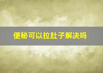 便秘可以拉肚子解决吗