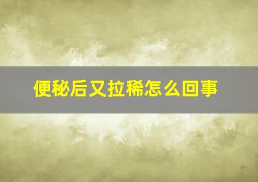 便秘后又拉稀怎么回事