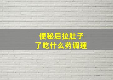 便秘后拉肚子了吃什么药调理