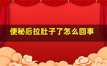 便秘后拉肚子了怎么回事