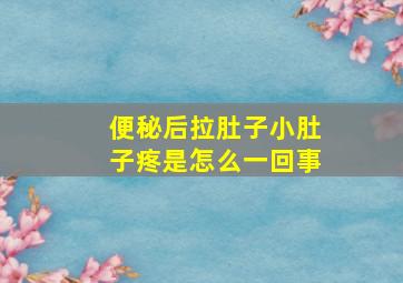 便秘后拉肚子小肚子疼是怎么一回事