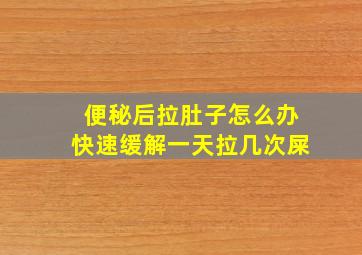 便秘后拉肚子怎么办快速缓解一天拉几次屎