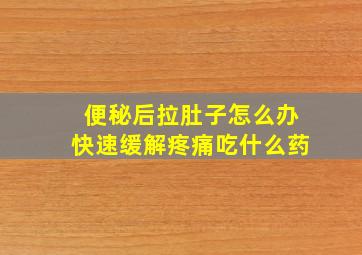 便秘后拉肚子怎么办快速缓解疼痛吃什么药