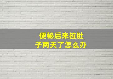 便秘后来拉肚子两天了怎么办