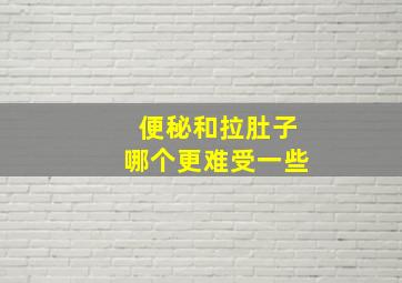 便秘和拉肚子哪个更难受一些