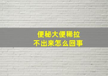 便秘大便稀拉不出来怎么回事