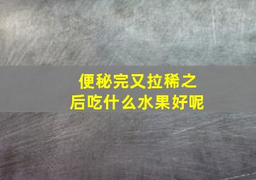 便秘完又拉稀之后吃什么水果好呢