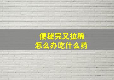 便秘完又拉稀怎么办吃什么药