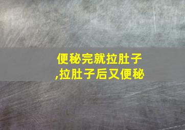 便秘完就拉肚子,拉肚子后又便秘