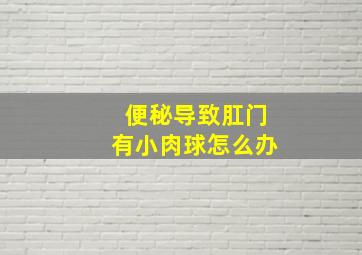 便秘导致肛门有小肉球怎么办