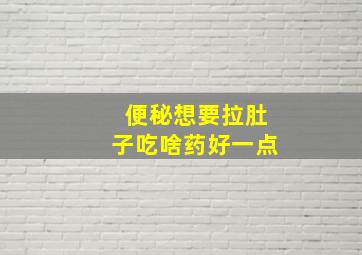 便秘想要拉肚子吃啥药好一点