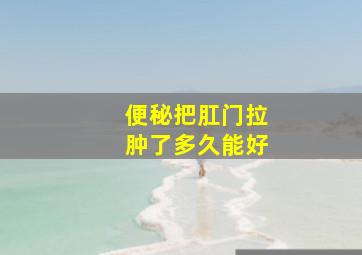 便秘把肛门拉肿了多久能好